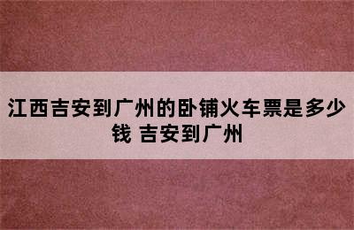 江西吉安到广州的卧铺火车票是多少钱 吉安到广州